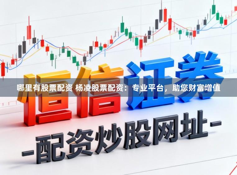 哪里有股票配资 杨凌股票配资：专业平台，助您财富增值