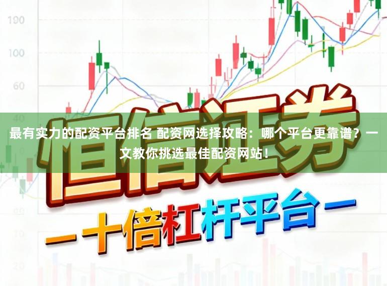 最有实力的配资平台排名 配资网选择攻略：哪个平台更靠谱？一文教你挑选最佳配资网站！