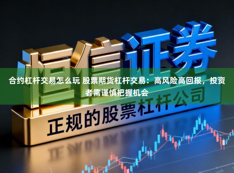 合约杠杆交易怎么玩 股票期货杠杆交易：高风险高回报，投资者需谨慎把握机会