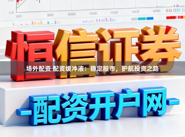 场外配资 配资缓冲液：稳定股市，护航投资之路