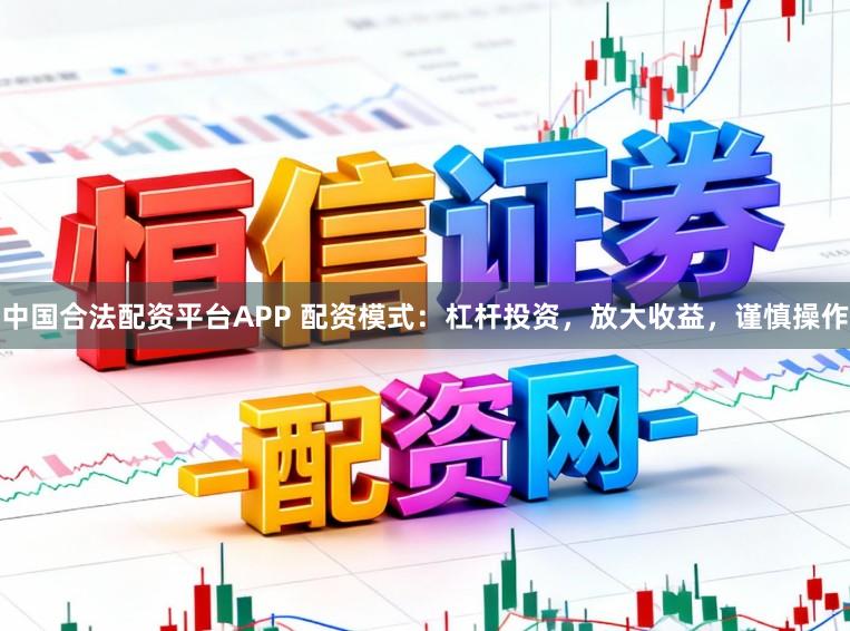 中国合法配资平台APP 配资模式：杠杆投资，放大收益，谨慎操作