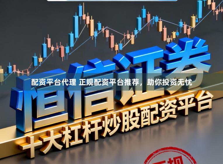 配资平台代理 正规配资平台推荐，助你投资无忧
