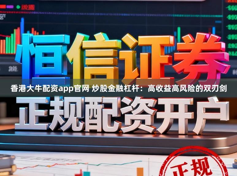 香港大牛配资app官网 炒股金融杠杆：高收益高风险的双刃剑