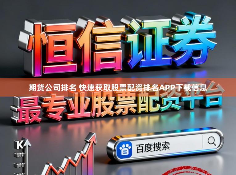 期货公司排名 快速获取股票配资排名APP下载信息