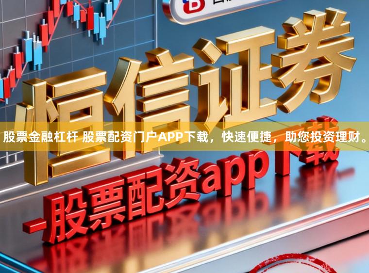 股票金融杠杆 股票配资门户APP下载，快速便捷，助您投资理财。