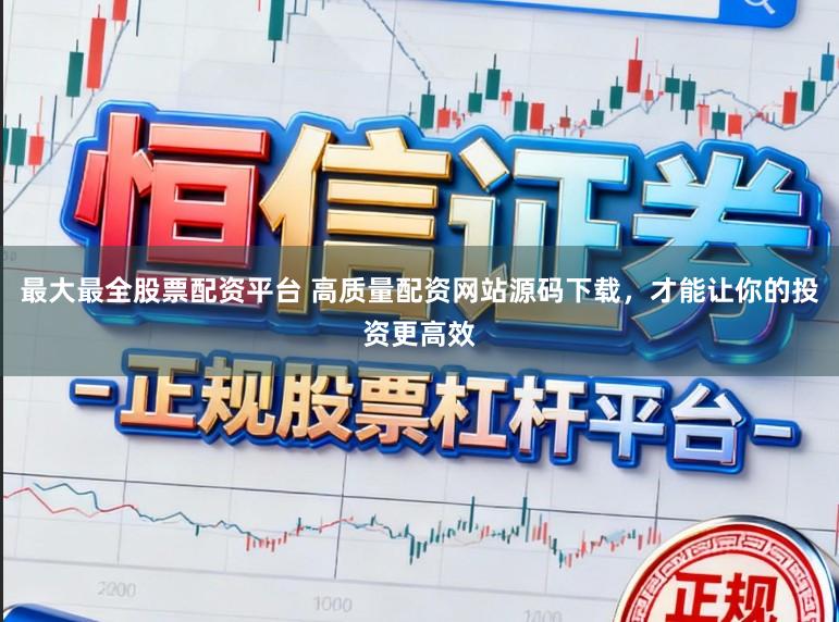 最大最全股票配资平台 高质量配资网站源码下载，才能让你的投资更高效