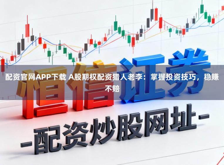 配资官网APP下载 A股期权配资猎人老李：掌握投资技巧，稳赚不赔