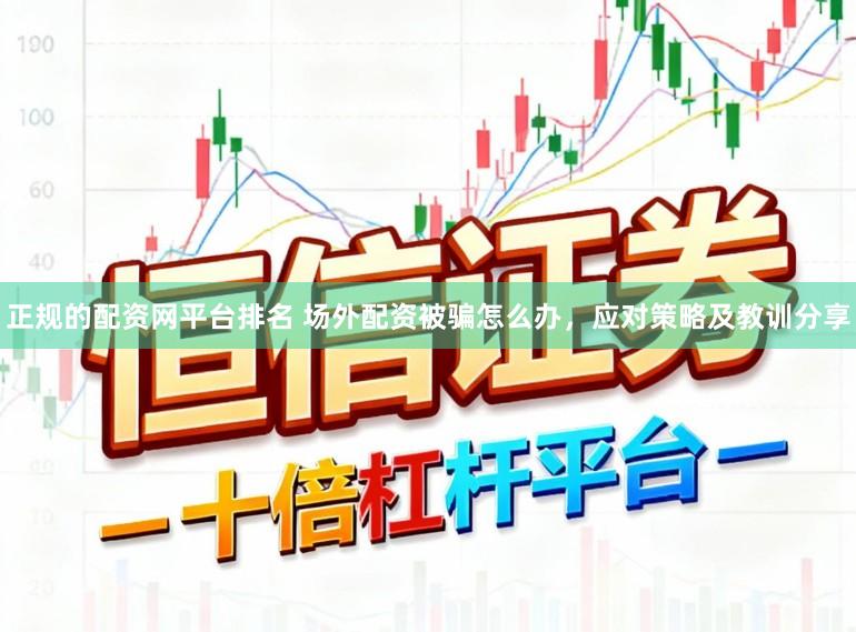 正规的配资网平台排名 场外配资被骗怎么办，应对策略及教训分享