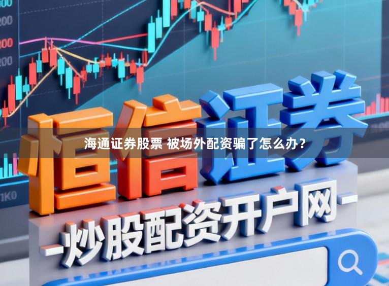海通证券股票 被场外配资骗了怎么办？