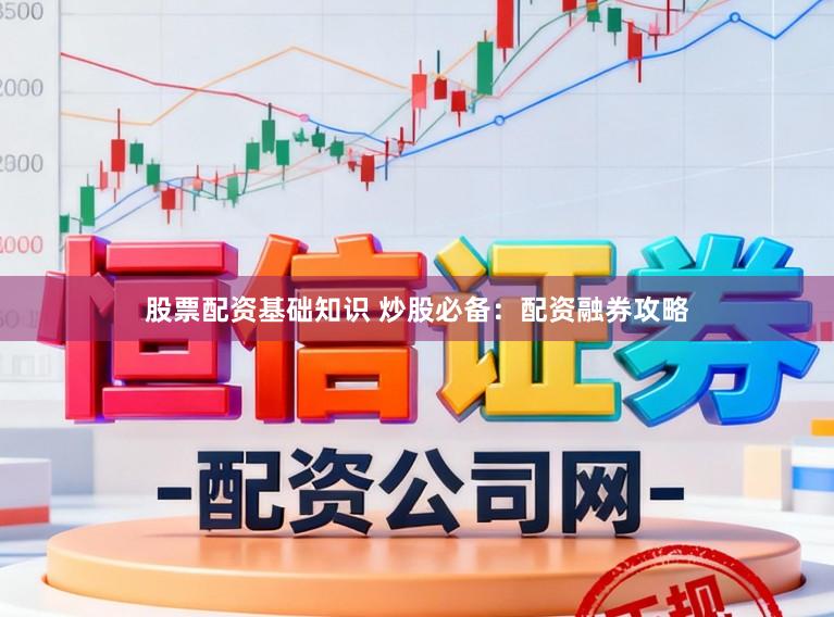 股票配资基础知识 炒股必备：配资融券攻略