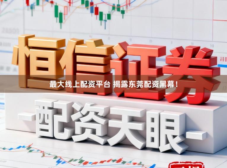 最大线上配资平台 揭露东莞配资黑幕！