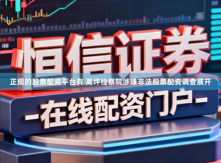 正规的股票配资平台有 高坪检察院涉嫌非法股票配资调查展开