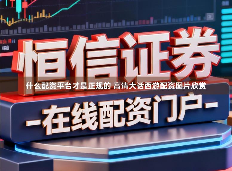 什么配资平台才是正规的 高清大话西游配资图片欣赏