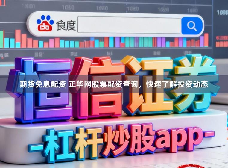 期货免息配资 正华网股票配资查询，快速了解投资动态