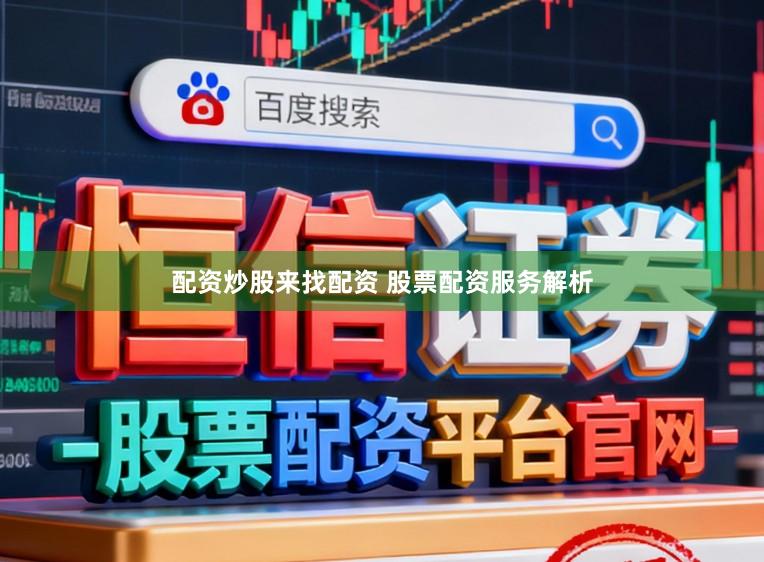 配资炒股来找配资 股票配资服务解析