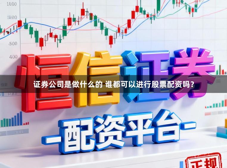 证券公司是做什么的 谁都可以进行股票配资吗？