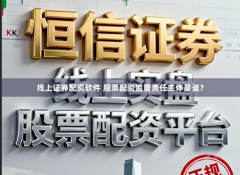 线上证券配资软件 股票配资监管责任主体是谁?