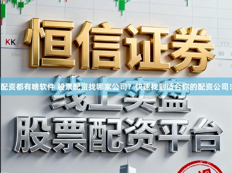 配资都有啥软件 股票配资找哪家公司?快速找到适合你的配资公司!
