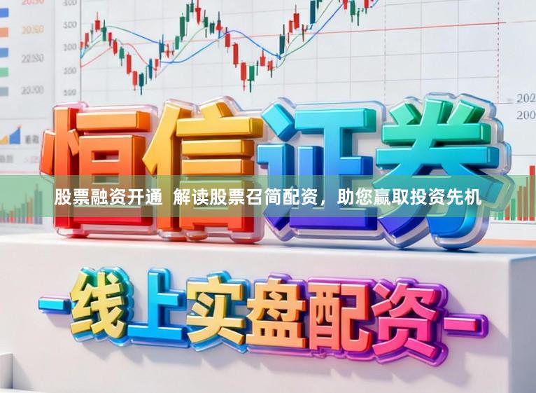 股票融资开通  解读股票召简配资，助您赢取投资先机