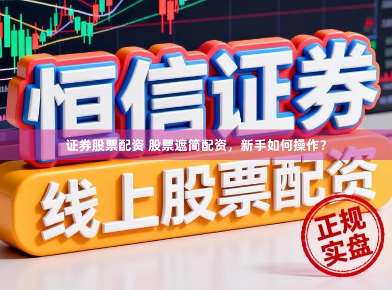 证券股票配资 股票遮简配资，新手如何操作？