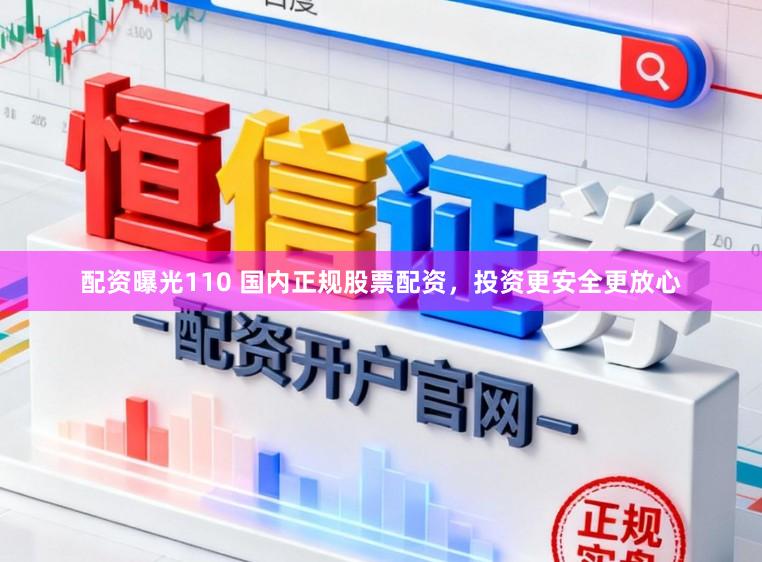 配资曝光110 国内正规股票配资，投资更安全更放心
