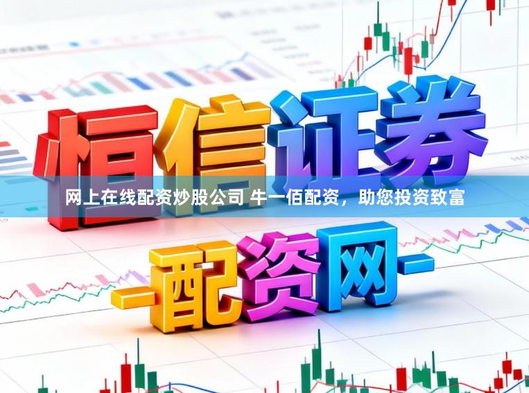 网上在线配资炒股公司 牛一佰配资，助您投资致富
