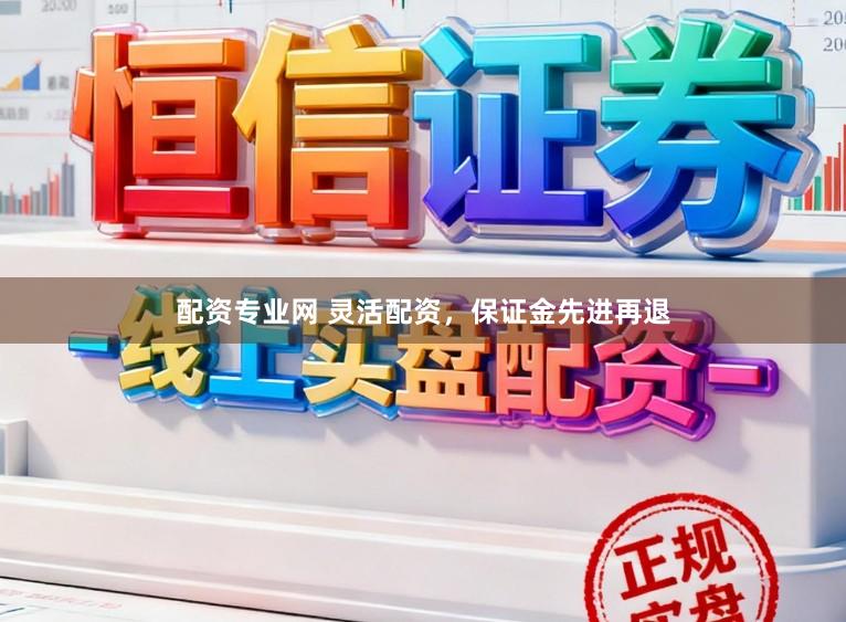 配资专业网 灵活配资,保证金先进再退