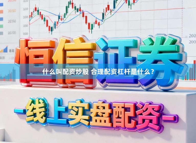 什么叫配资炒股 合理配资杠杆是什么？