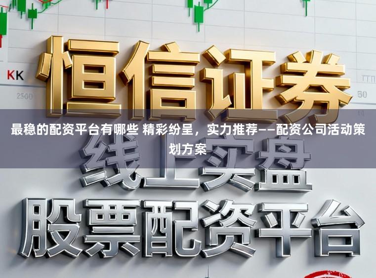 最稳的配资平台有哪些 精彩纷呈，实力推荐——配资公司活动策划方案
