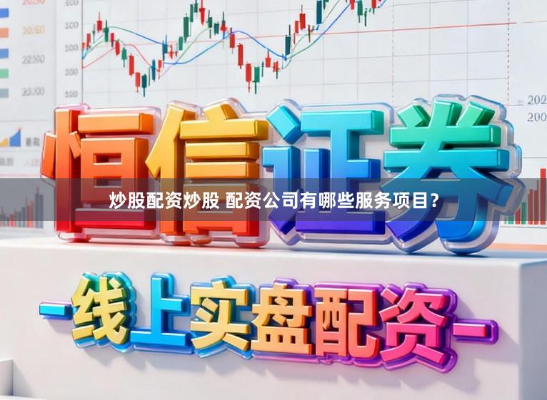 炒股配资炒股 配资公司有哪些服务项目？