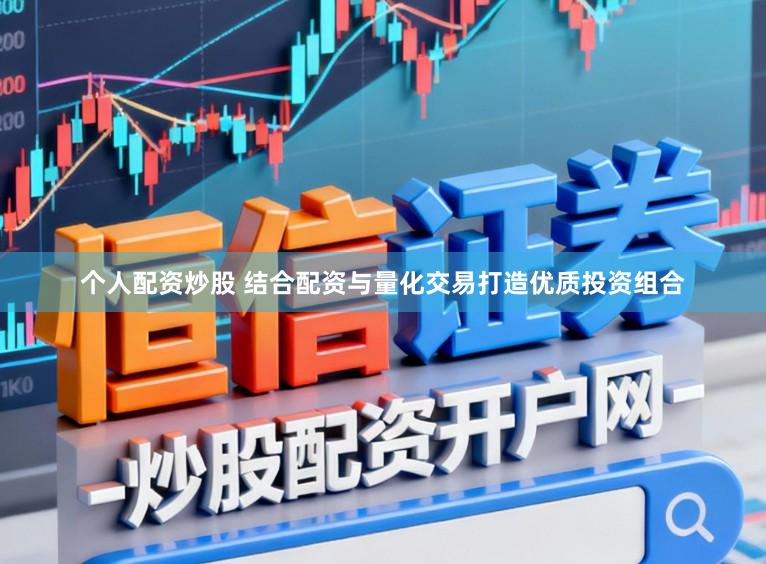 个人配资炒股 结合配资与量化交易打造优质投资组合