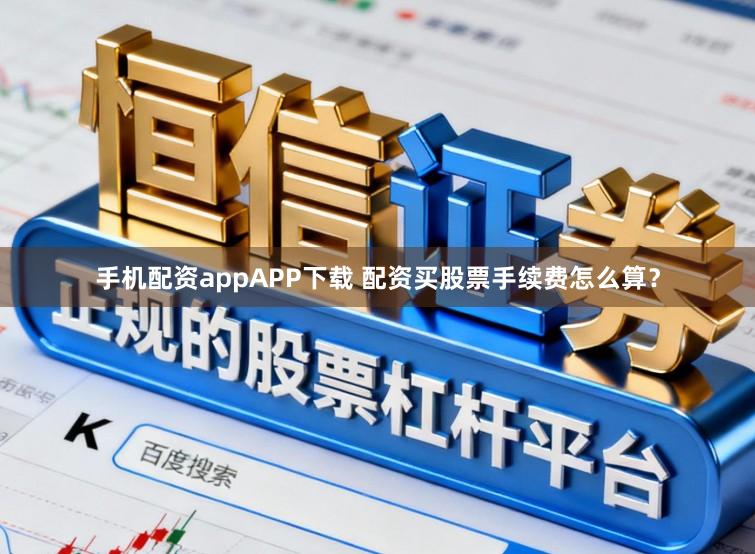 手机配资appAPP下载 配资买股票手续费怎么算？