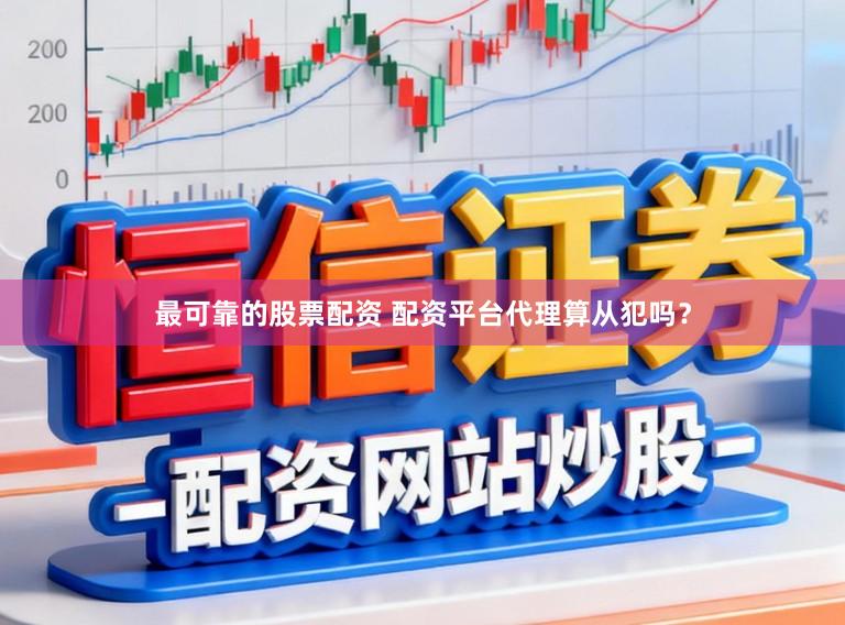 最可靠的股票配资 配资平台代理算从犯吗？