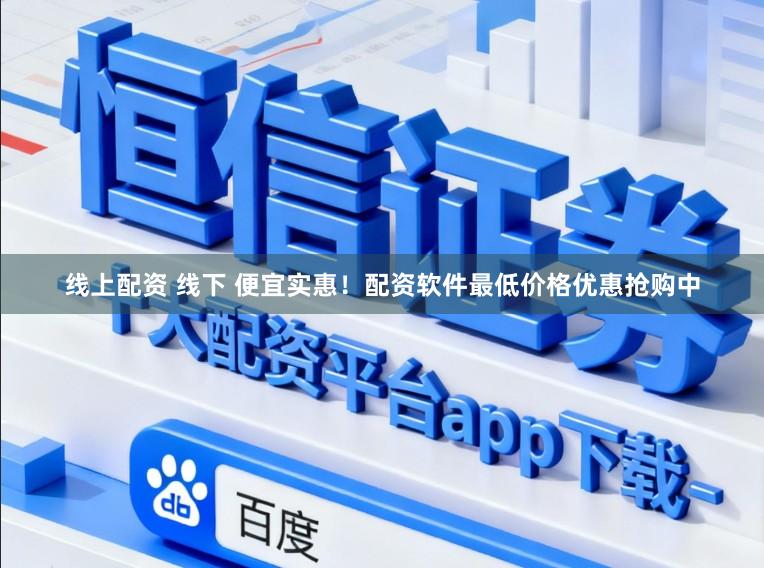 线上配资 线下 便宜实惠!配资软件最低价格优惠抢购中