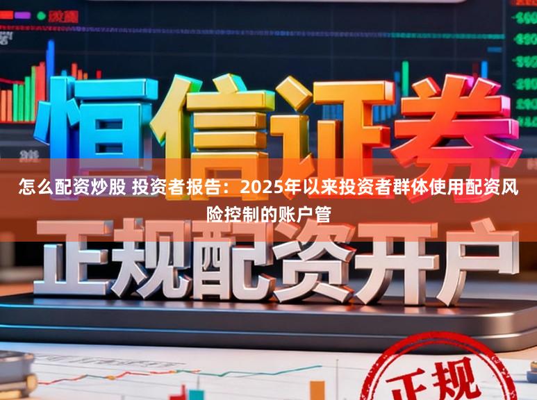 怎么配资炒股 投资者报告：2025年以来投资者群体使用配资风险控制的账户管