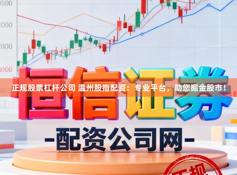 正规股票杠杆公司 温州股指配资：专业平台，助您掘金股市！