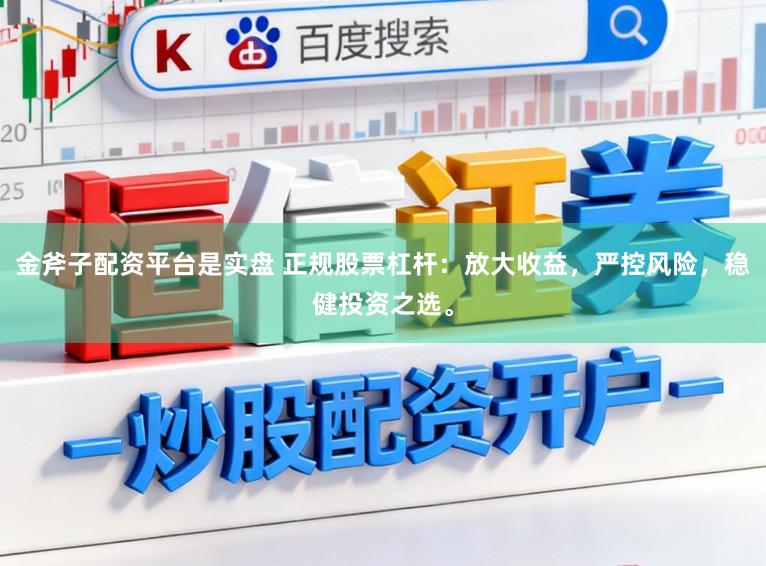 金斧子配资平台是实盘 正规股票杠杆：放大收益，严控风险，稳健投资之选。