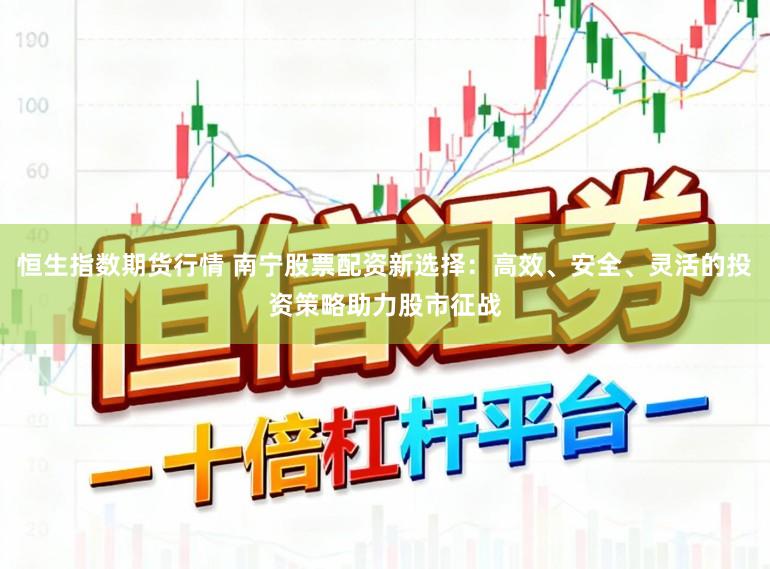 恒生指数期货行情 南宁股票配资新选择：高效、安全、灵活的投资策略助力股市征战