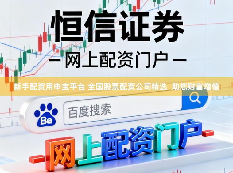 新手配资用申宝平台 全国股票配资公司精选  助您财富增值